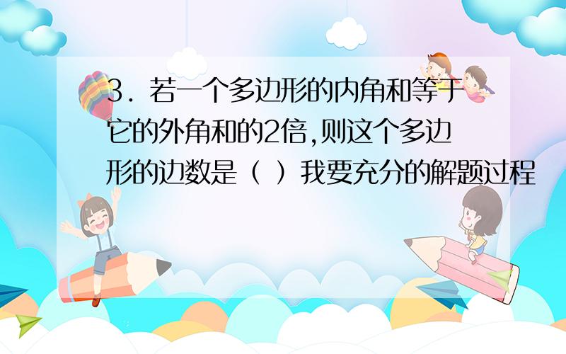 3．若一个多边形的内角和等于它的外角和的2倍,则这个多边形的边数是（ ）我要充分的解题过程