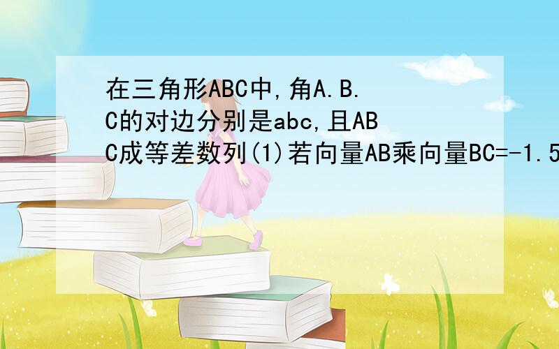 在三角形ABC中,角A.B.C的对边分别是abc,且ABC成等差数列(1)若向量AB乘向量BC=-1.5,求a+c的值（2）求2sinA-sinC的取值范围