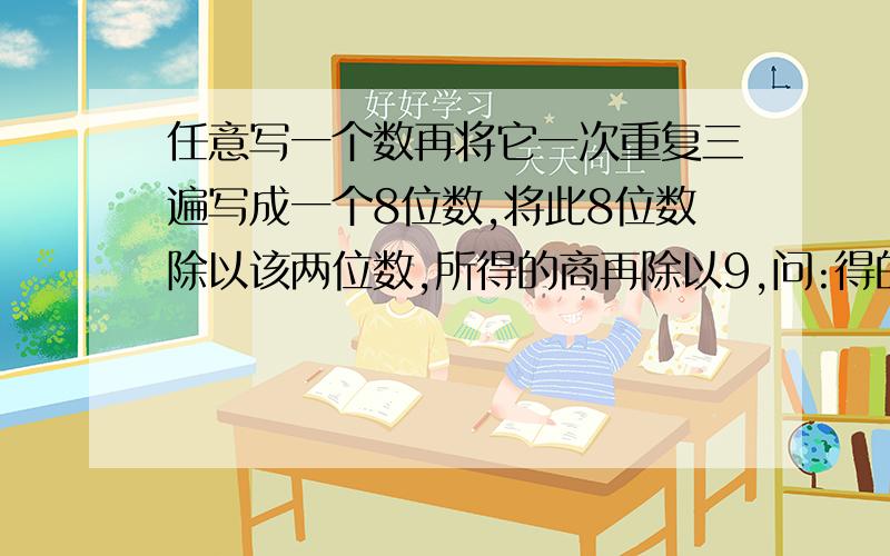 任意写一个数再将它一次重复三遍写成一个8位数,将此8位数除以该两位数,所得的商再除以9,问:得的余数是多少