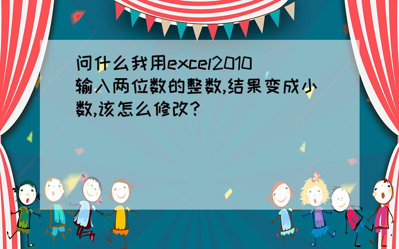 问什么我用excel2010输入两位数的整数,结果变成小数,该怎么修改?