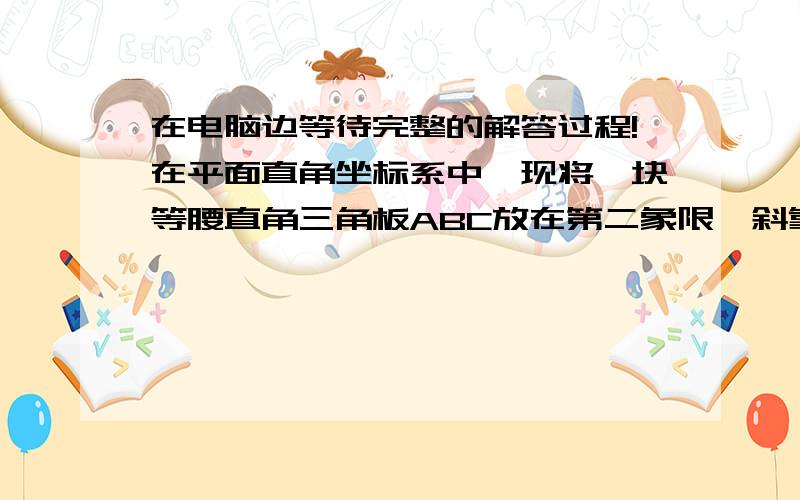 在电脑边等待完整的解答过程!在平面直角坐标系中,现将一块等腰直角三角板ABC放在第二象限,斜靠在两坐标轴上,且点A（0,2）,点C（－1,0）,如图所示：抛物线 经过点B.（1）写出点B的坐标；（