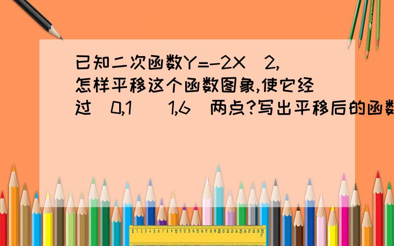 已知二次函数Y=-2X^2,怎样平移这个函数图象,使它经过(0,1)(1,6)两点?写出平移后的函数解析式