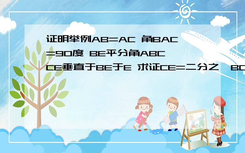 证明举例AB=AC 角BAC=90度 BE平分角ABC CE垂直于BE于E 求证CE=二分之一BD