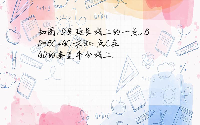 如图,D是延长线上的一点,BD=BC+AC.求证：点C在AD的垂直平分线上.