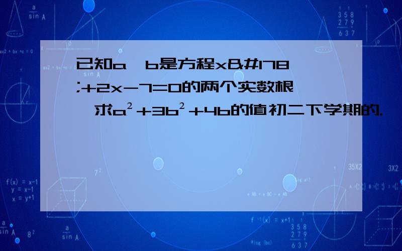 已知a,b是方程x²+2x-7=0的两个实数根,求a²+3b²+4b的值初二下学期的.