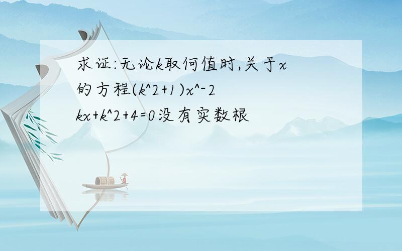 求证:无论k取何值时,关于x的方程(k^2+1)x^-2kx+k^2+4=0没有实数根