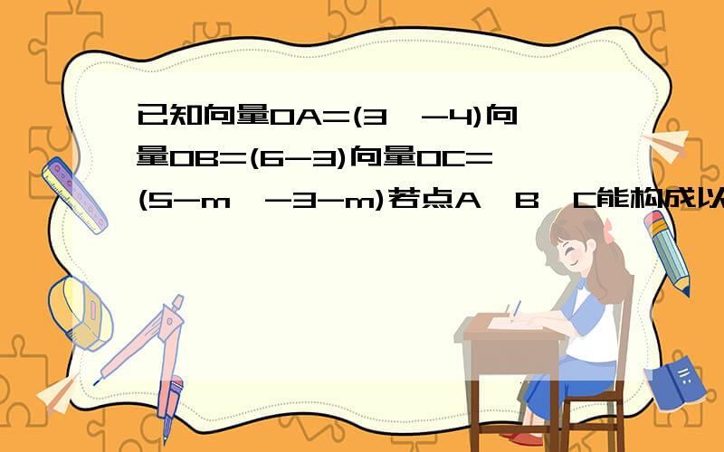 已知向量OA=(3,-4)向量OB=(6-3)向量OC=(5-m,-3-m)若点A,B,C能构成以∠A为直角的直角三角形,求m的值