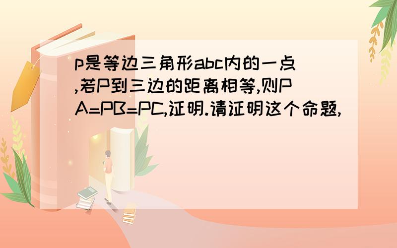 p是等边三角形abc内的一点,若P到三边的距离相等,则PA=PB=PC,证明.请证明这个命题,