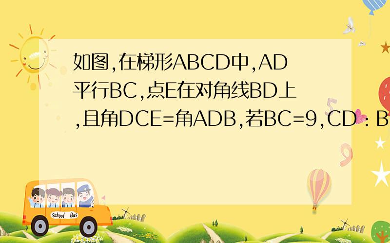 如图,在梯形ABCD中,AD平行BC,点E在对角线BD上,且角DCE=角ADB,若BC=9,CD：BD=2:3,求CE的长.