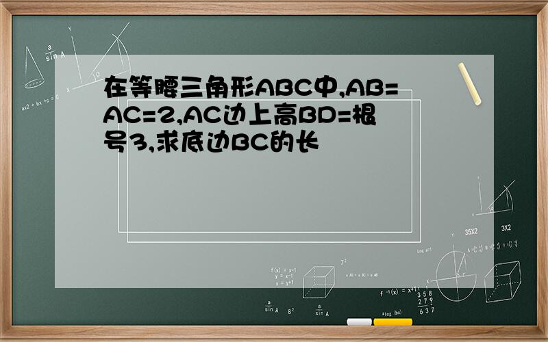 在等腰三角形ABC中,AB=AC=2,AC边上高BD=根号3,求底边BC的长