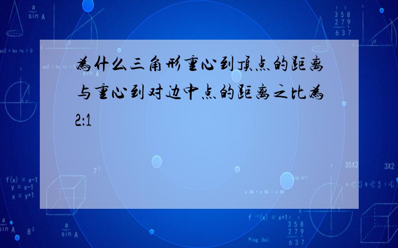 为什么三角形重心到顶点的距离与重心到对边中点的距离之比为2：1