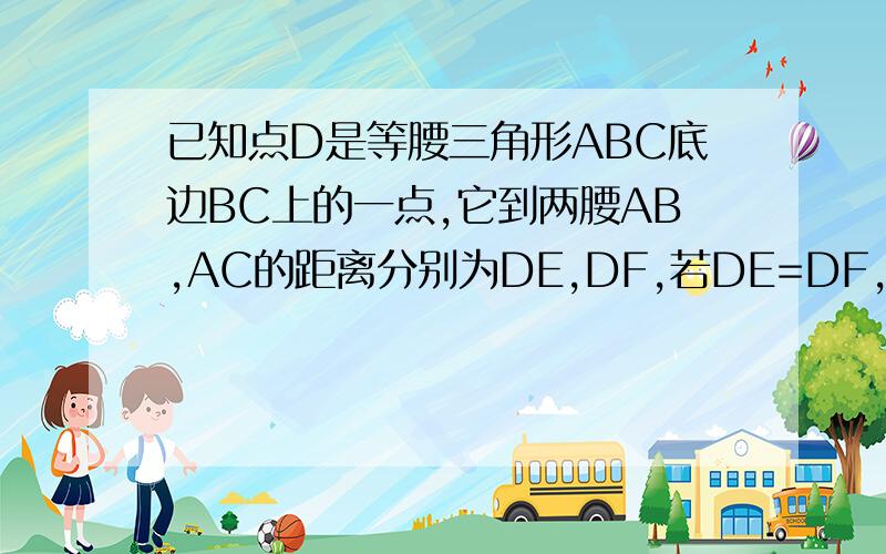 已知点D是等腰三角形ABC底边BC上的一点,它到两腰AB,AC的距离分别为DE,DF,若DE=DF,则点D是BC的中点.