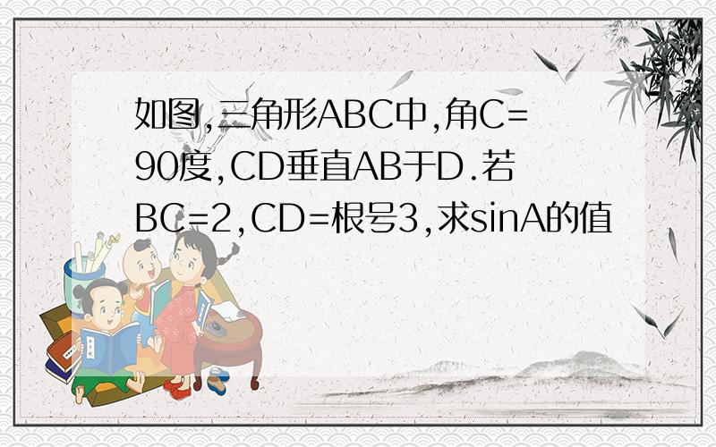 如图,三角形ABC中,角C=90度,CD垂直AB于D.若BC=2,CD=根号3,求sinA的值