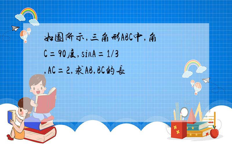 如图所示,三角形ABC中,角C=90度,sinA=1/3,AC=2,求AB,BC的长