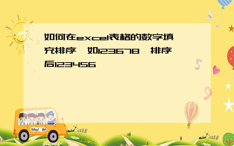 如何在excel表格的数字填充排序,如123678,排序后123456