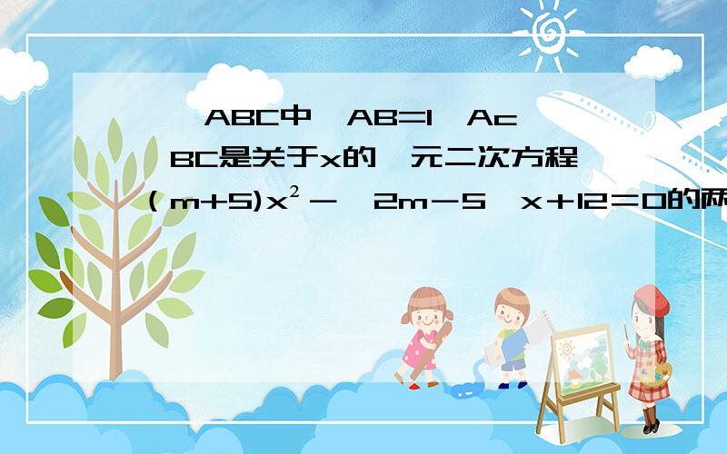 ,△ABC中,AB=1,Ac,BC是关于x的一元二次方程（m+5)x²－﹙2m－5﹚x＋12＝0的两个根,外接圆O的面积△ABC中,AB=1,Ac,BC是关于x的一元二次方程（m+5)x²－﹙2m－5﹚x＋12＝0的两个根,外接圆O的面积为π