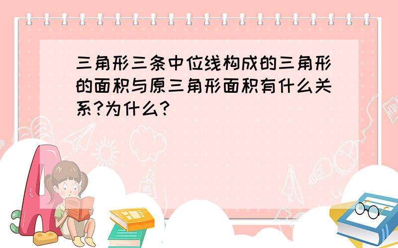 三角形三条中位线构成的三角形的面积与原三角形面积有什么关系?为什么?