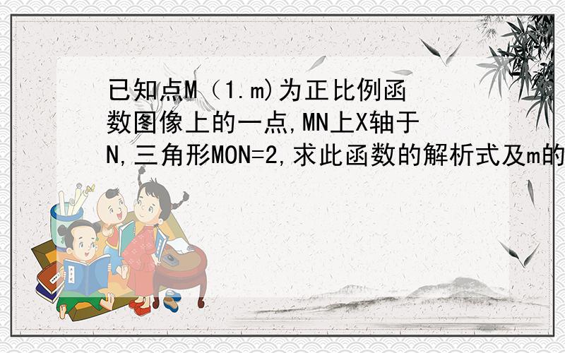 已知点M（1.m)为正比例函数图像上的一点,MN上X轴于N,三角形MON=2,求此函数的解析式及m的值.