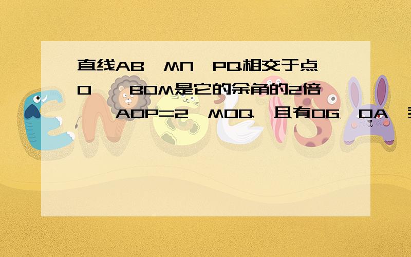 直线AB、MN、PQ相交于点O,∠BOM是它的余角的2倍,∠AOP=2∠MOQ,且有OG⊥0A,我急需、求你们了.、