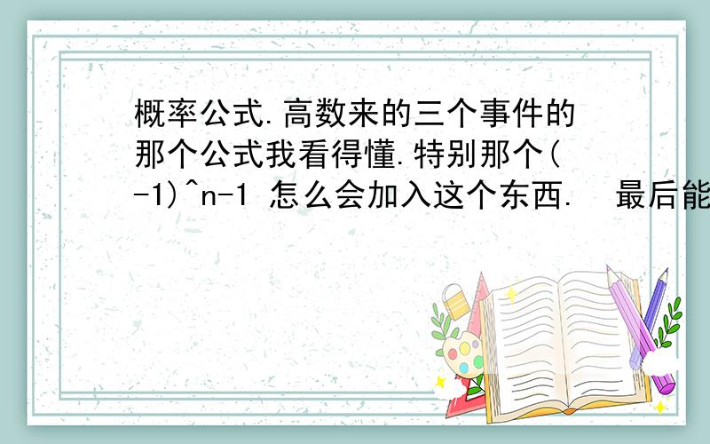 概率公式.高数来的三个事件的那个公式我看得懂.特别那个(-1)^n-1 怎么会加入这个东西.  最后能列举4个事件的例子给我看吗?