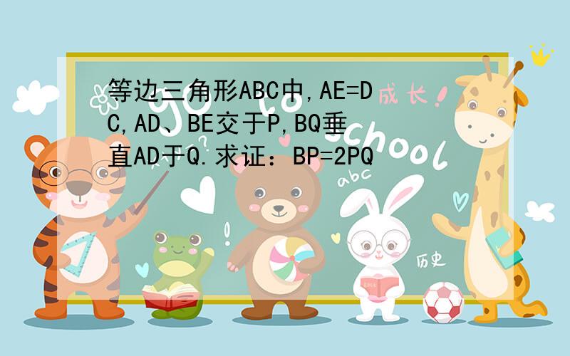 等边三角形ABC中,AE=DC,AD、BE交于P,BQ垂直AD于Q.求证：BP=2PQ