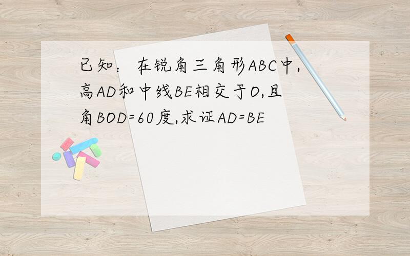 已知：在锐角三角形ABC中,高AD和中线BE相交于O,且角BOD=60度,求证AD=BE