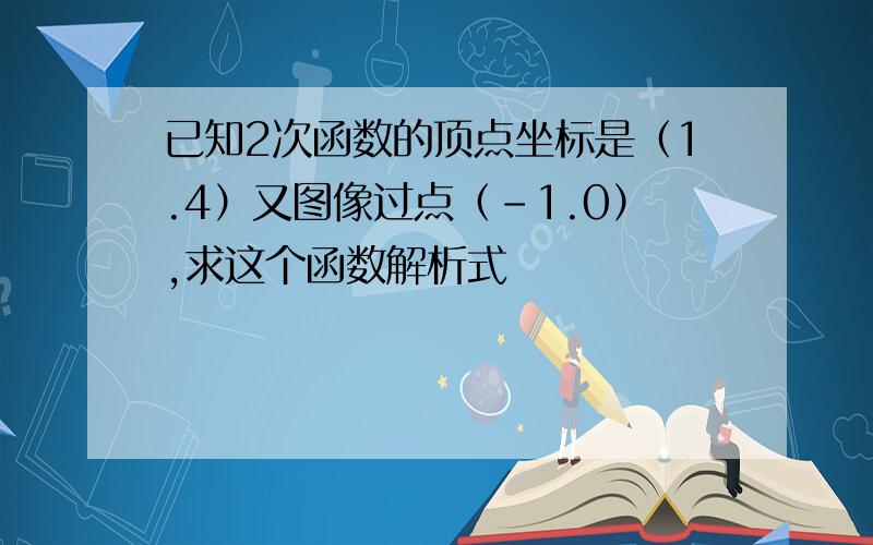 已知2次函数的顶点坐标是（1.4）又图像过点（-1.0）,求这个函数解析式