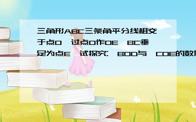 三角形ABC三条角平分线相交于点O,过点O作OE⊥BC垂足为点E,试探究:∠BOD与∠COE的数量关系this