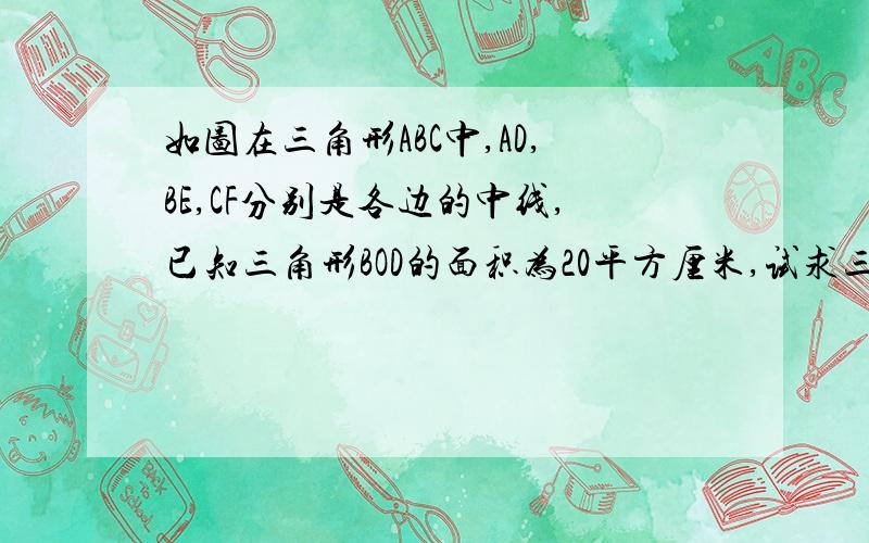 如图在三角形ABC中,AD,BE,CF分别是各边的中线,已知三角形BOD的面积为20平方厘米,试求三角形ABC的面积