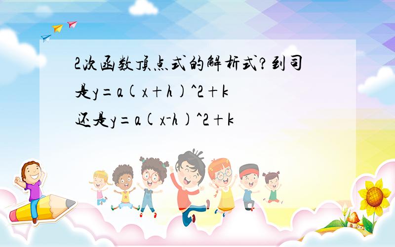 2次函数顶点式的解析式?到司是y=a(x+h)^2+k 还是y=a(x-h)^2+k