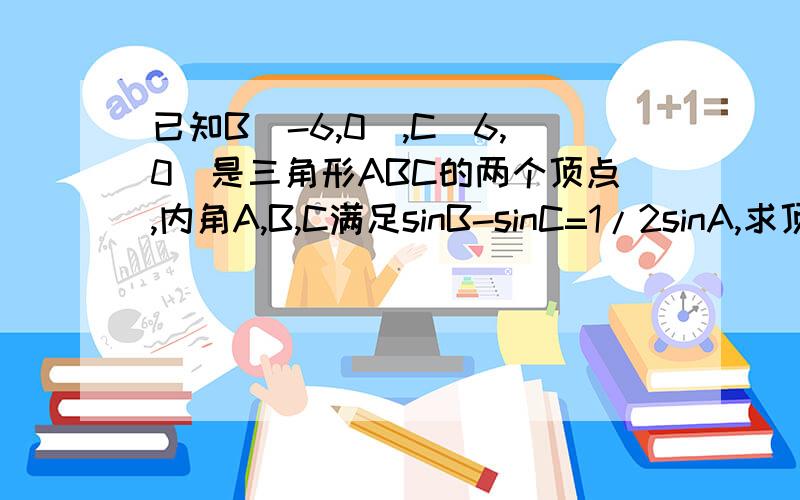 已知B(-6,0),C（6,0）是三角形ABC的两个顶点,内角A,B,C满足sinB-sinC=1/2sinA,求顶点A轨迹方程.