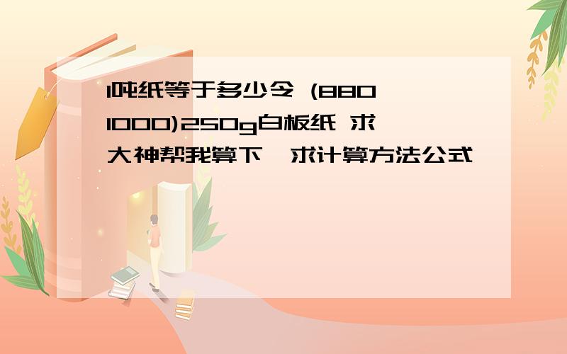 1吨纸等于多少令 (880*1000)250g白板纸 求大神帮我算下,求计算方法公式