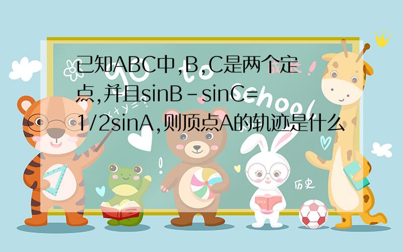 已知ABC中,B,C是两个定点,并且sinB-sinC=1/2sinA,则顶点A的轨迹是什么