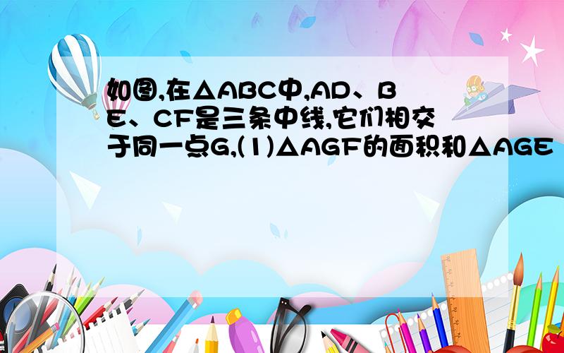 如图,在△ABC中,AD、BE、CF是三条中线,它们相交于同一点G,(1)△AGF的面积和△AGE