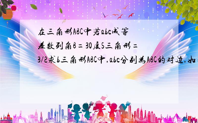 在三角形ABC中若abc成等差数列角B=30度S三角形=3/2求b三角形ABC中,abc分别为ABC的对边,如果abc成等差数列,B=30度,三角形ABC的面积为1.5,求b下面这个好象是错的↓http://zhidao.baidu.com/question/56093114.html