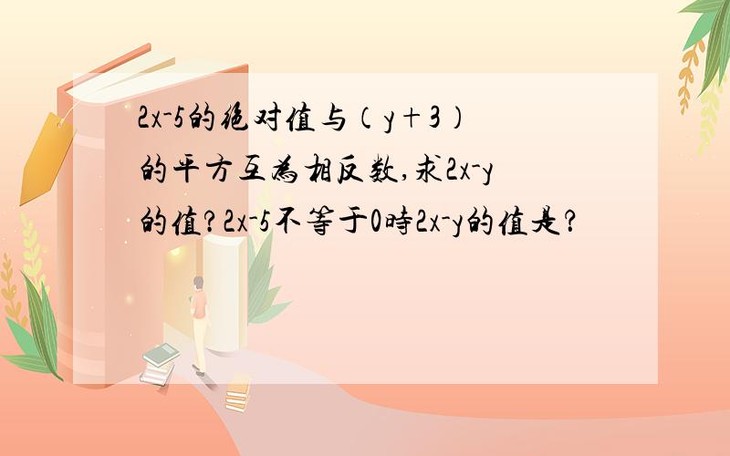 2x-5的绝对值与（y+3）的平方互为相反数,求2x-y的值?2x-5不等于0时2x-y的值是？