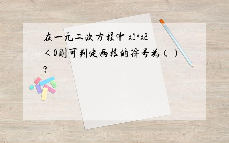 在一元二次方程中 x1*x2＜0则可判定两根的符号为（）?