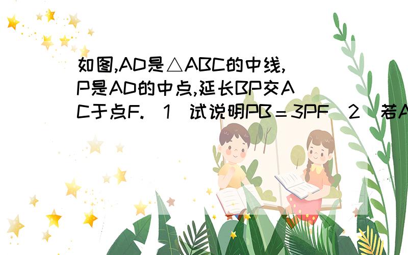 如图,AD是△ABC的中线,P是AD的中点,延长BP交AC于点F.（1）试说明PB＝3PF（2）若AC的长为12,求AF的长