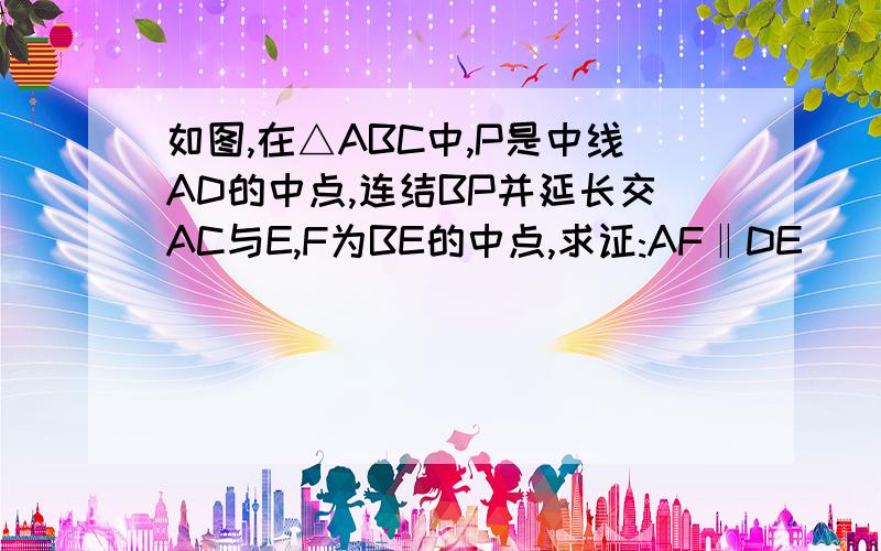 如图,在△ABC中,P是中线AD的中点,连结BP并延长交AC与E,F为BE的中点,求证:AF‖DE