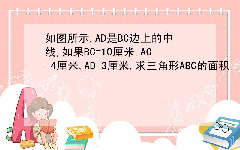 如图所示,AD是BC边上的中线,如果BC=10厘米,AC=4厘米,AD=3厘米,求三角形ABC的面积