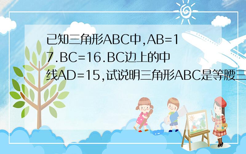 已知三角形ABC中,AB=17.BC=16.BC边上的中线AD=15,试说明三角形ABC是等腰三角形