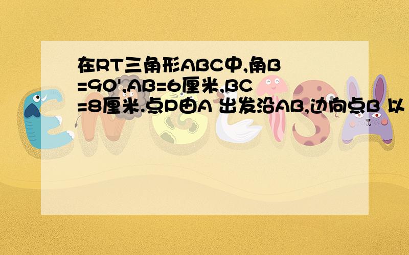 在RT三角形ABC中,角B =90',AB=6厘米,BC=8厘米.点P由A 出发沿AB,边向点B 以1厘米/S的速度移动,点Q由点B 出发沿BC 边向C 以2厘米/S的速度移动.如果点P,Q 分别从点A,B 同时出发,那么经过几秒后QP平行AB?有