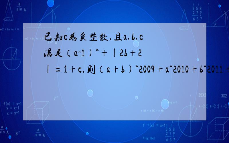 已知c为负整数,且a,b,c满足（a-1)^+|2b+2|=1+c,则（a+b)^2009+a^2010+b^2011+c^2012=