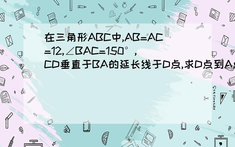 在三角形ABC中,AB=AC=12,∠BAC=150°,CD垂直于BA的延长线于D点,求D点到A点的距离