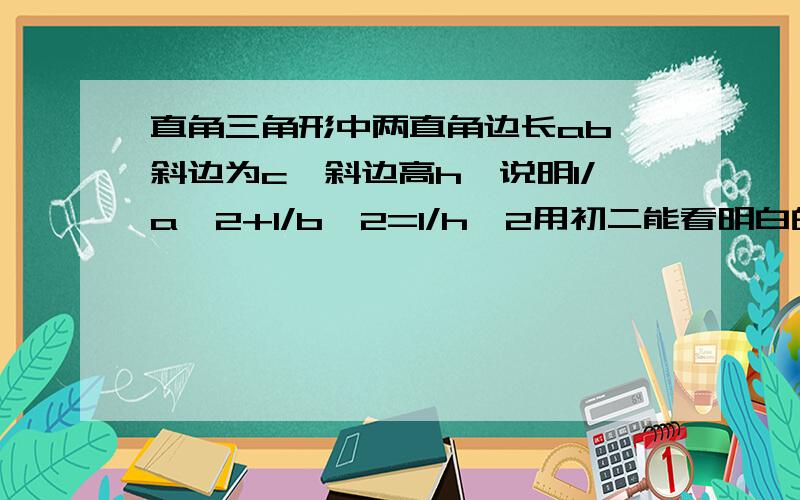 直角三角形中两直角边长ab,斜边为c,斜边高h,说明1/a^2+1/b^2=1/h^2用初二能看明白的算法 写出算法