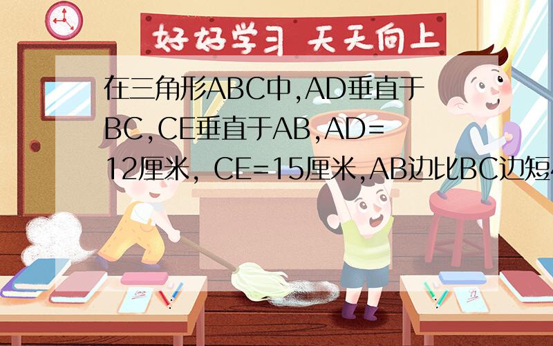 在三角形ABC中,AD垂直于BC,CE垂直于AB,AD=12厘米, CE=15厘米,AB边比BC边短4厘米.问：三角形ABC的面积是多少平方厘米?