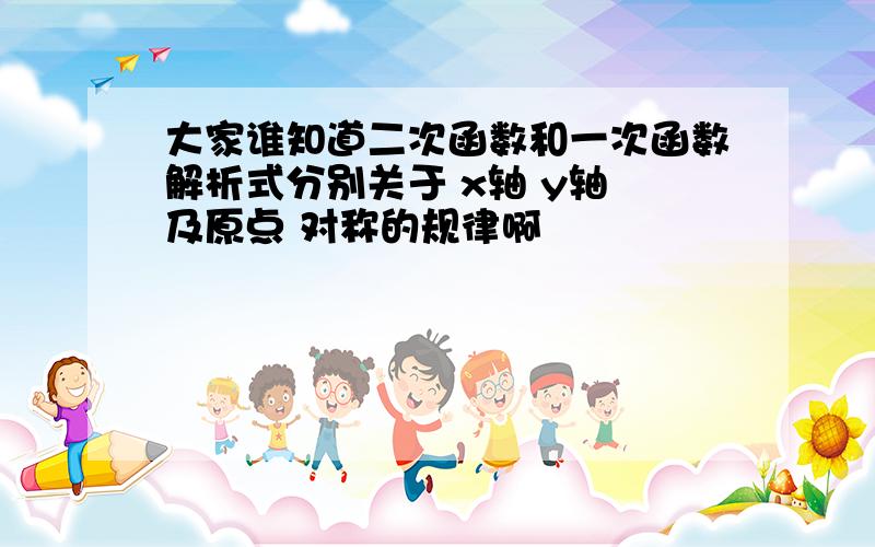 大家谁知道二次函数和一次函数解析式分别关于 x轴 y轴 及原点 对称的规律啊