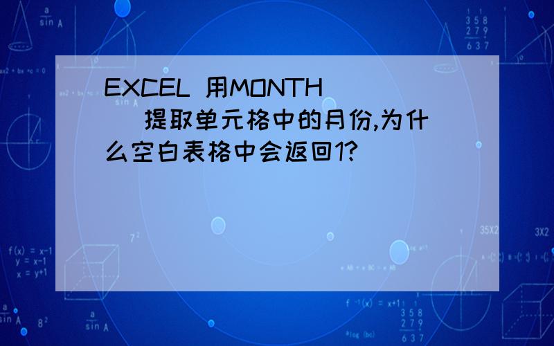 EXCEL 用MONTH （） 提取单元格中的月份,为什么空白表格中会返回1?