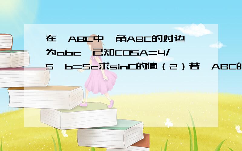 在△ABC中,角ABC的对边为abc,已知COSA=4/5,b=5c求sinC的值（2）若△ABC的面积S=1.5sinBsinc 求a的值