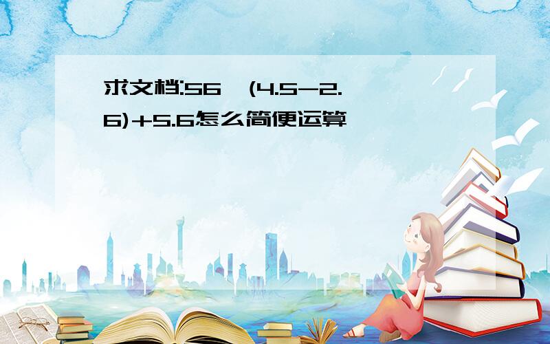 求文档:56×(4.5-2.6)+5.6怎么简便运算